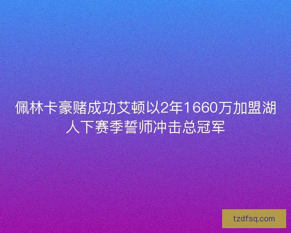 佩林卡豪赌成功艾顿以2年1660万加盟湖人下赛季誓师冲击总冠军